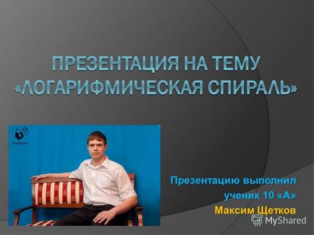 Презентацию выполнил ученик 10 «А» Максим Щетков.