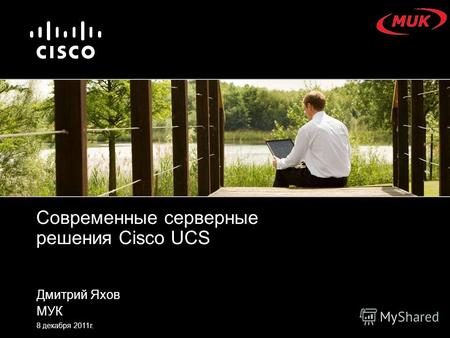 Дмитрий Яхов МУК 8 декабря 2011г. Современные серверные решения Cisco UCS.