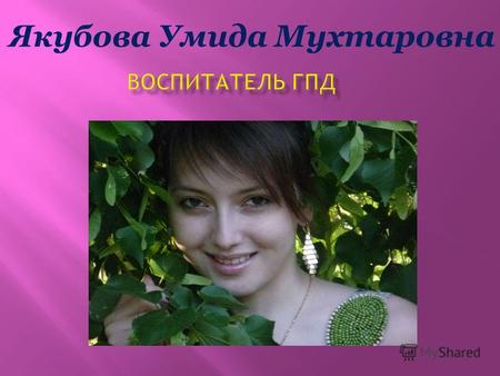 Якубова Умида Мухтаровна. Родилась 22 августа 1991г. В 2004г. закончила профессионально- промышленный колледж. Трудовую деятельность начала в этом же.