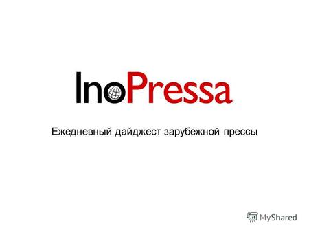 Ежедневный дайджест зарубежной прессы. Дайджест зарубежной прессы Inopressa.ru Inopressa.ru ежедневно публикует дайджесты наиболее значимых материалов.
