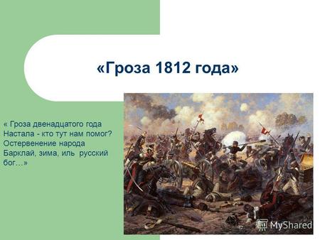 «Гроза 1812 года» « Гроза двенадцатого года Настала - кто тут нам помог? Остервенение народа Барклай, зима, иль русский бог…»