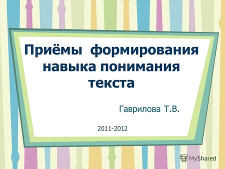 Гаврилова Т.В. Приёмы формирования навыка понимания текста 2011-2012.