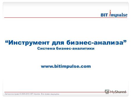 Авторское право © 2005-2012 BIT Impulse. Все права защищены. Инструмент для бизнес-анализа Система бизнес-аналитики www.bitimpulse.com.