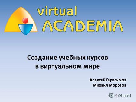 Создание учебных курсов в виртуальном мире Алексей Герасимов Михаил Морозов.