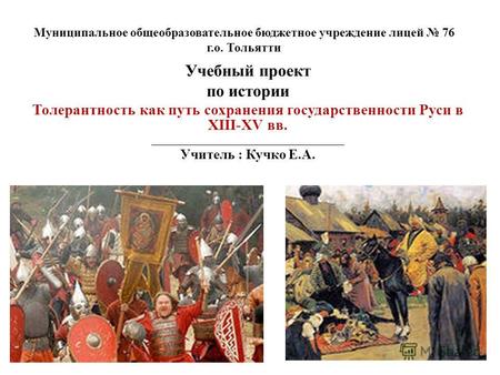 Учебный проект по истории Толерантность как путь сохранения государственности Руси в XIII-XV вв. _____________________________________ Учитель : Кучко.