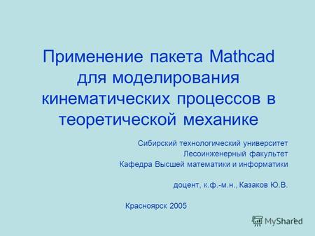 1 Применение пакета Mathcad для моделирования кинематических процессов в теоретической механике Сибирский технологический университет Лесоинженерный факультет.