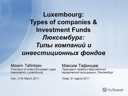 Luxembourg: Types of companies & Investment Funds Люксембург: Типы компаний и инвестиционных фондов Maxim Tafintsev Максим Тафинцев President of Arabic.
