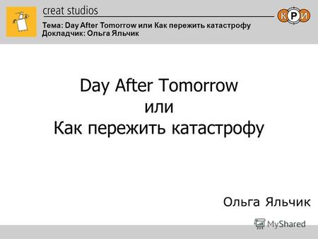 Тема: Day After Tomorrow или Как пережить катастрофу Докладчик: Ольга Яльчик Day After Tomorrow или Как пережить катастрофу Ольга Яльчик.