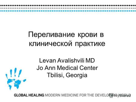 Переливание крови в клинической практике Levan Avalishvili MD Jo Ann Medical Center Tbilisi, Georgia.