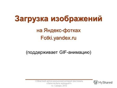 Загрузка изображений на Яндекс-фотках Fotki.yandex.ru (поддерживает GIF-анимацию) _____________________________________ I Областной детско-юношеский интернет-фестиваль.