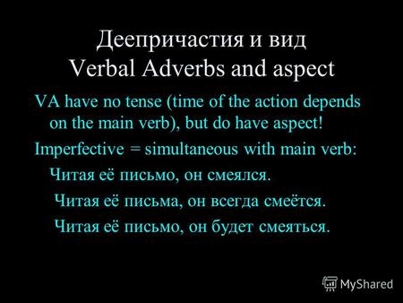 Деепричастия и вид Verbal Adverbs and aspect VA have no tense (time of the action depends on the main verb), but do have aspect! Imperfective = simultaneous.