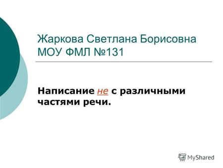 Жаркова Светлана Борисовна МОУ ФМЛ 131 Написание не с различными частями речи.
