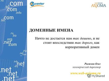 ДОМЕННЫЕ ИМЕНА Ничто не достается нам так дешево, и не стоит впоследствии так дорого, как корпоративный домен Рыжков Олег коммерческий директор www.web-axioma.ru.