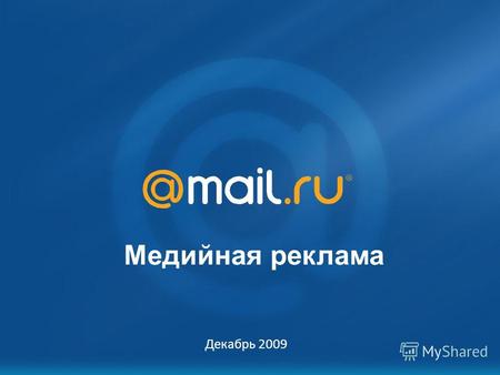 Mail.Ru: возможности для рекламодателя Октябрь 2007 Медийная реклама Декабрь 2009.