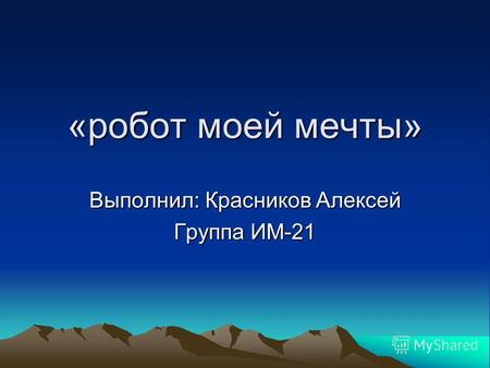«робот моей мечты» Выполнил: Красников Алексей Группа ИМ-21.