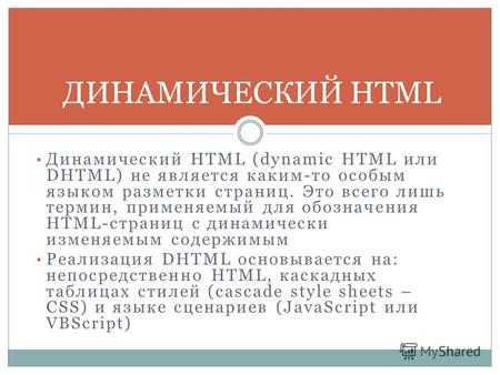 Динамический HTML (dynamic HTML или DHTML) не является каким-то особым языком разметки страниц. Это всего лишь термин, применяемый для обозначения HTML-страниц.