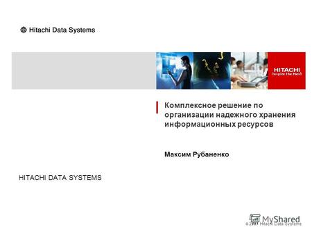 © 2007 Hitachi Data Systems HITACHI DATA SYSTEMS Комплексное решение по организации надежного хранения информационных ресурсов Максим Рубаненко.