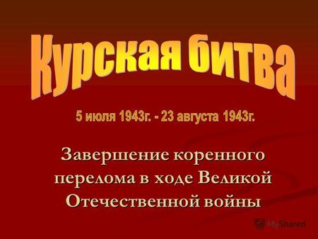 Завершение коренного перелома в ходе Великой Отечественной войны.