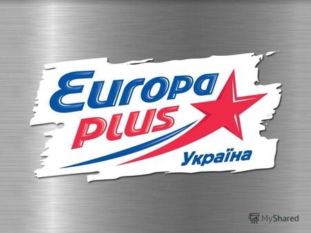 КиевСетьАудиторияЭфирИмиджРеклама Europa Plus – динамичная, современная радиостанция, которая всегда идет в ногу со временем Слоган радио Europa Plus.
