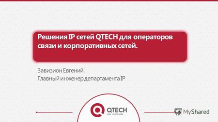Решения IP сетей QTECH для операторов связи и корпоративных сетей. Завизион Евгений, Главный инженер департамента IP.