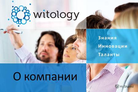 Знания Инновации Таланты О компании. Компания Witology Мы предлагаем услуги по решению сложных интеллек- туальных бизнес-задач с использованием технологии.