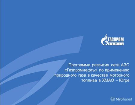 Программа развития сети АЗС «Газпромнефть» по применению природного газа в качестве моторного топлива в ХМАО – Югре.