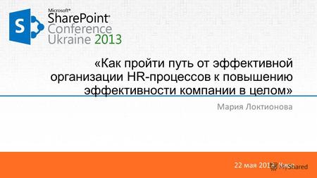 22 мая 2013, Киев «Как пройти путь от эффективной организации HR-процессов к повышению эффективности компании в целом» Мария Локтионова.