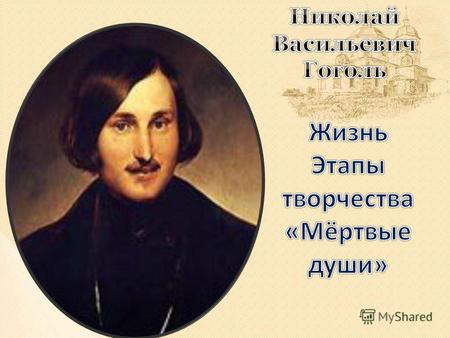 Родился Николай Васильевич Гоголь 20 марта (1 апреля) 1809 г. в местечке Великие Сорочинцы Миргородского уезда Полтавской губернии в семье помещика. Назвали.