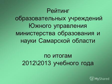 Рейтинг образовательных учреждений Южного управления министерства образования и науки Самарской области по итогам 2012\2013 учебного года.