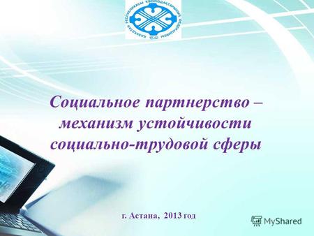 Социальное партнерство – механизм устойчивости социально-трудовой сферы г. Астана, 2013 год.