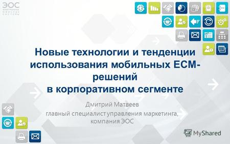 Новые технологии и тенденции использования мобильных ECM- решений в корпоративном сегменте Дмитрий Матвеев главный специалист управления маркетинга, компания.