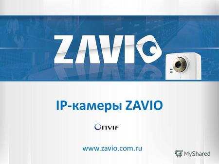 IP-камеры ZAVIO www.zavio.com.ru. Содержание О компании ZAVIO Техническая часть Модельный ряд ZAVIO Вопросы - ответы.