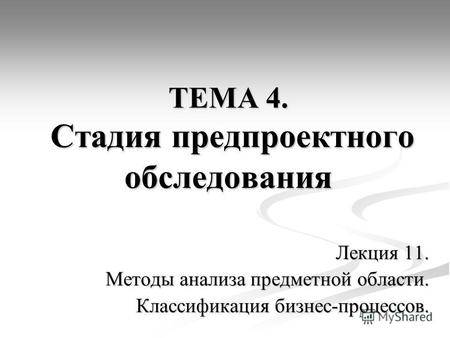 ТЕМА 4. Стадия предпроектного обследования Лекция 11. Методы анализа предметной области. Классификация бизнес-процессов.