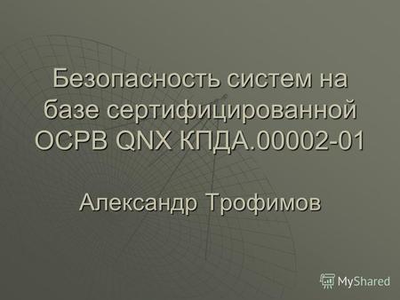 Безопасность систем на базе сертифицированной ОСРВ QNX КПДА.00002-01 Александр Трофимов.