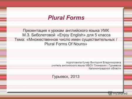 Plural Forms Презентация к урокам английского языка УМК М.З. Биболетовой «Enjoy English» для 5 класса Тема: «Множественное число имен существительных /