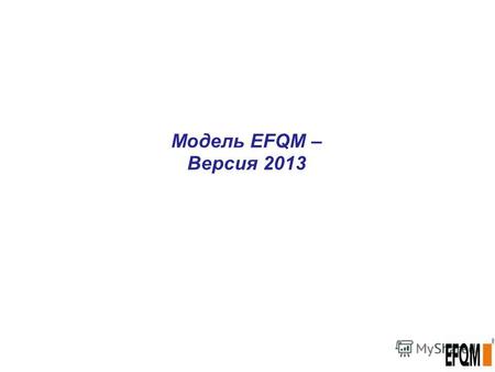 Модель EFQM – Версия 2013. Модель 2013 3 элемента модели - Концепции - Критерии - Система оценок.