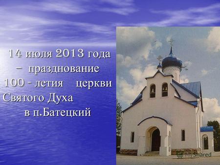 14 июля 2013 года – празднование 100 - летия церкви Святого Духа в п. Батецкий 14 июля 2013 года – празднование 100 - летия церкви Святого Духа в п. Батецкий.