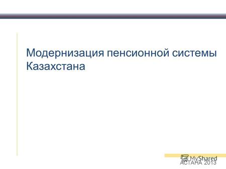 Модернизация пенсионной системы Казахстана АСТАНА 2013.