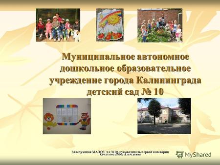 Муниципальное автономное дошкольное образовательное учреждение города Калининграда детский сад 10 Заведующая МАДОУ д\с 10, руководитель первой категории.