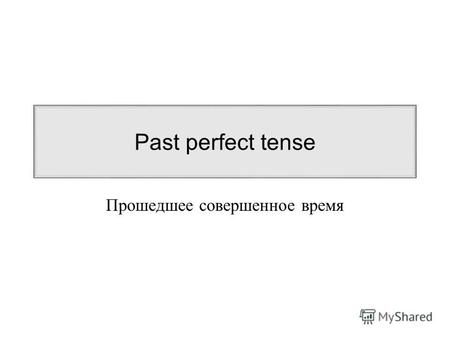 Past perfect tense Прошедшее совершенное время. Past Perfect: had +V 3 Форма глагола в Past Perfect состоит из : 1) вспомогательного глагола had (V 2.