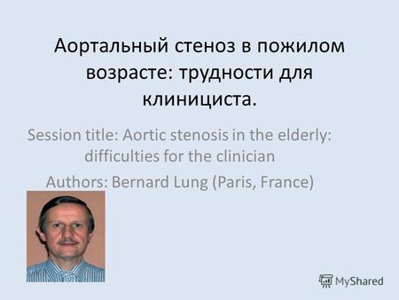 Аортальный стеноз в пожилом возрасте: трудности для клинициста. Session title: Aortic stenosis in the elderly: difficulties for the clinician Authors: