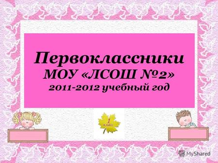 Первоклассники МОУ «ЛСОШ 2» 2011-2012 учебный год.