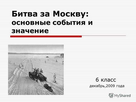 Битва за Москву: основные события и значение 6 класс декабрь,2009 года.