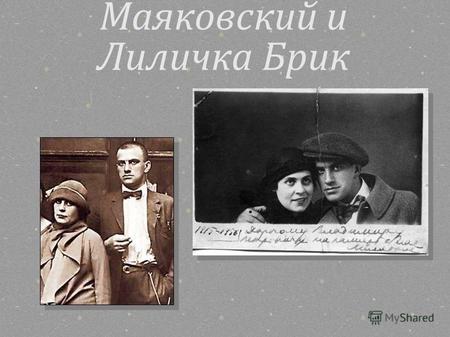 Маяковский и Лиличка Брик. Знакомство Маяковский познакомился с этой женщиной в июле 1915 года. Лиля и её муж, Осип Максимович Брик с первого дня знакоства.