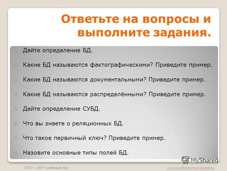 Www.svetly5school.narod.ru 2010 – 2011 учебный год Ответьте на вопросы и выполните задания. 1. Дайте определение БД. 2. Какие БД называются фактографическими?