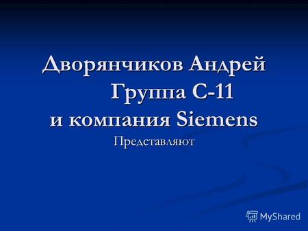 Дворянчиков Андрей Группа С-11 и компания Siemens Представляют.
