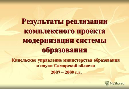 Результаты реализации комплексного проекта модернизации системы образования Кинельское управление министерства образования и науки Самарской области 2007.