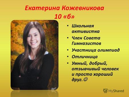 Екатерина Кожевникова 10 «б» Школьная активистка Член Совета Гимназистов Участница олимпиад Отличница Умный, добрый, отзывчивый человек и просто хороший.
