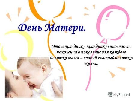 День Матери. Этот праздник - праздник вечности: из поколения в поколение для каждого человека мама – самый главный человек в жизни.