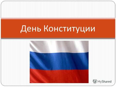 День Конституции. 12 декабря 1993 года на референдуме была принята Конституция Российской Федерации. С 1994 года указом президента России день 12 декабря.